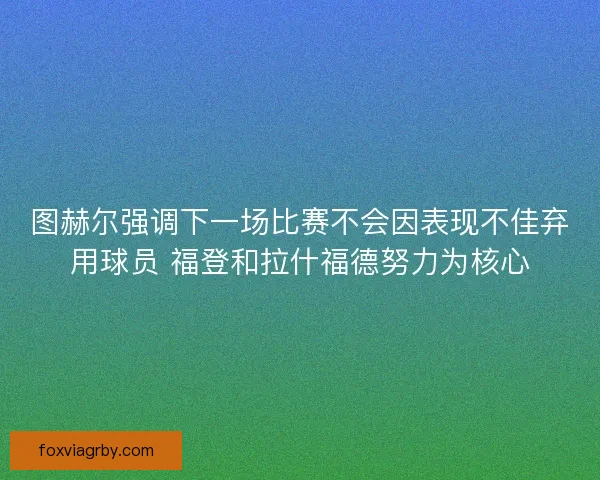 图赫尔强调下一场比赛不会因表现不佳弃用球员 福登和拉什福德努力为核心